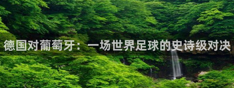 今天所有足球赛程表：德国对葡萄牙：一场世界足球的史诗级对决