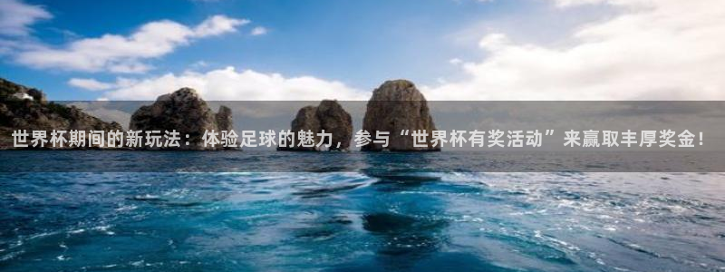 2026世界杯日期：世界杯期间的新玩法：体验足球的魅力，参与“世界杯有奖活动”来赢取丰厚奖金！