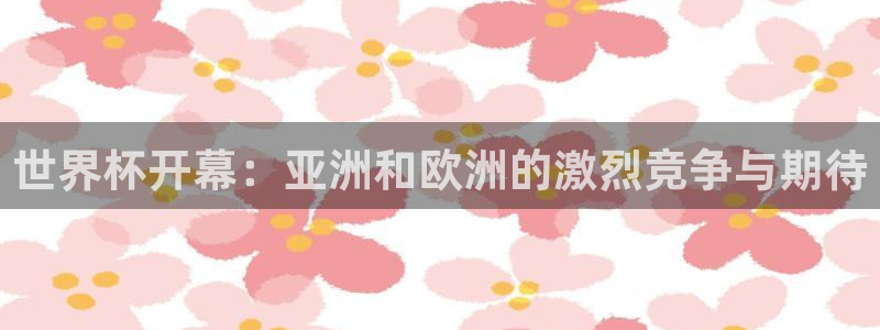 2026世界杯亚洲区预选赛：世界杯开幕：亚洲和欧洲的激烈竞争与期待