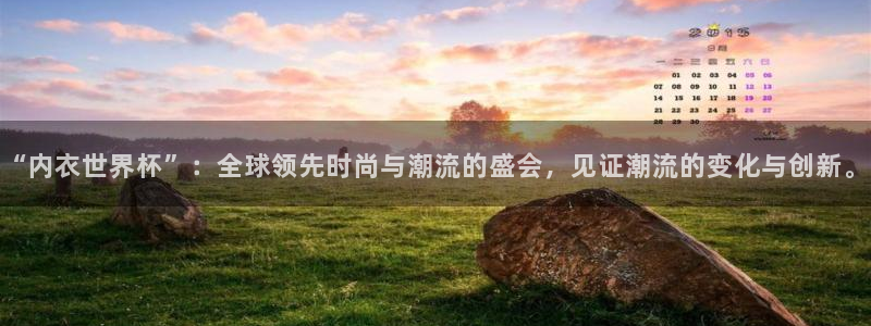 世界杯在线直播入口：“内衣世界杯”：全球领先时尚与潮流的盛会，见证潮流的变化与创新。